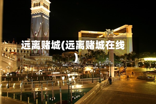 远离赌城(远离赌城在线)-第3张图片