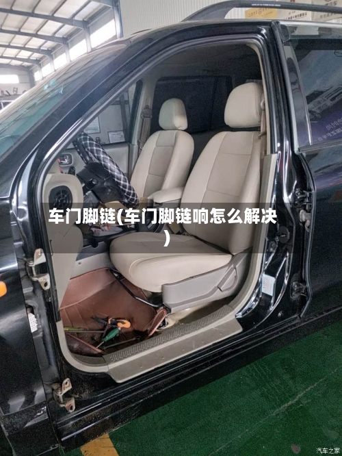 车门脚链(车门脚链响怎么解决)-第1张图片