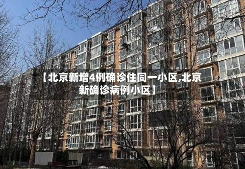 【北京新增4例确诊住同一小区,北京新确诊病例小区】-第1张图片
