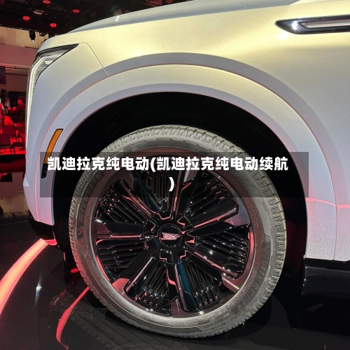 凯迪拉克纯电动(凯迪拉克纯电动续航)-第3张图片