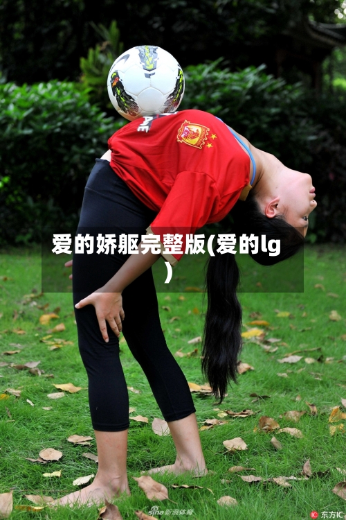 爱的娇躯完整版(爱的lg)-第2张图片