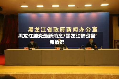 黑龙江肺炎最新消息/黑龙江肺炎最新情况-第1张图片