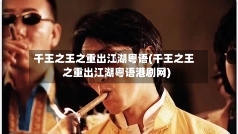 千王之王之重出江湖粤语(千王之王之重出江湖粤语港剧网)-第2张图片