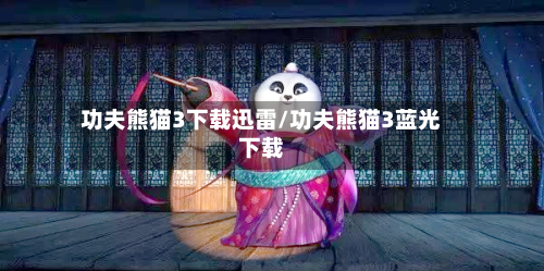 功夫熊猫3下载迅雷/功夫熊猫3蓝光下载-第1张图片