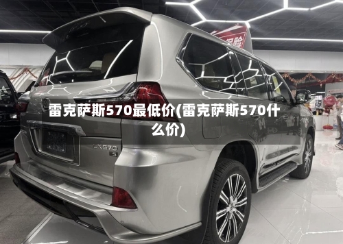 雷克萨斯570最低价(雷克萨斯570什么价)-第2张图片