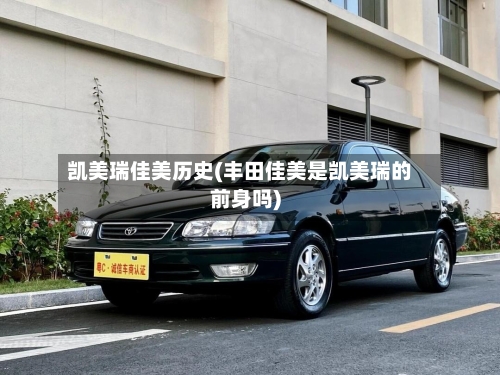 凯美瑞佳美历史(丰田佳美是凯美瑞的前身吗)-第1张图片
