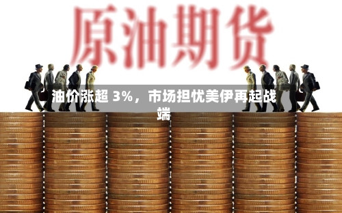 油价涨超 3%，市场担忧美伊再起战端-第3张图片