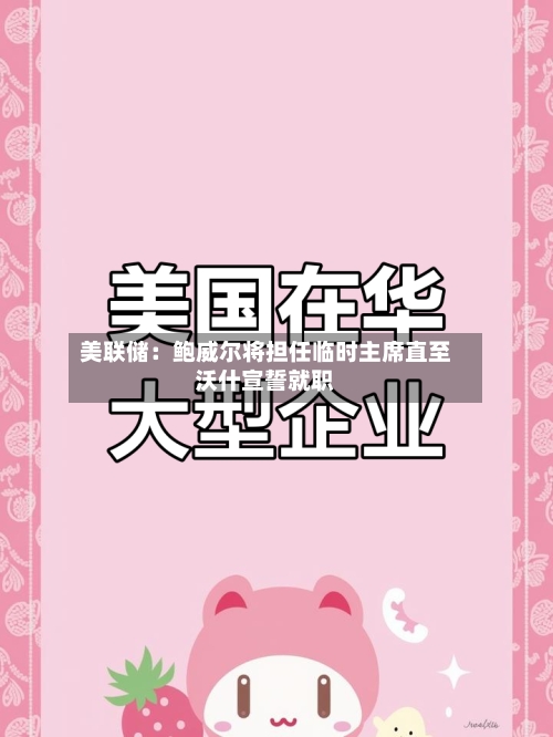 美联储：鲍威尔将担任临时主席直至沃什宣誓就职-第2张图片