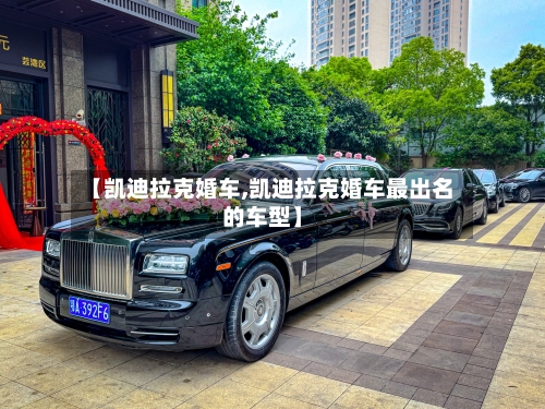 【凯迪拉克婚车,凯迪拉克婚车最出名的车型】-第2张图片