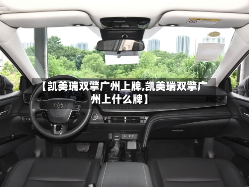 【凯美瑞双擎广州上牌,凯美瑞双擎广州上什么牌】-第2张图片
