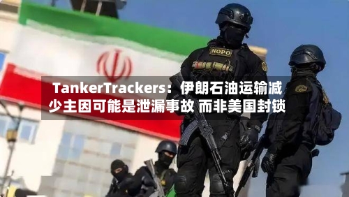 TankerTrackers：伊朗石油运输减少主因可能是泄漏事故 而非美国封锁-第2张图片