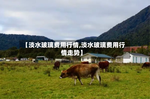 【淡水玻璃费用行情,淡水玻璃费用行情走势】-第2张图片