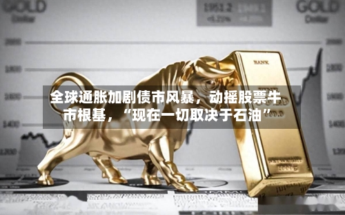 全球通胀加剧债市风暴	，动摇股票牛市根基，“现在一切取决于石油”-第1张图片