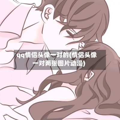 qq情侣头像一对的(情侣头像一对两张图片动漫)-第1张图片