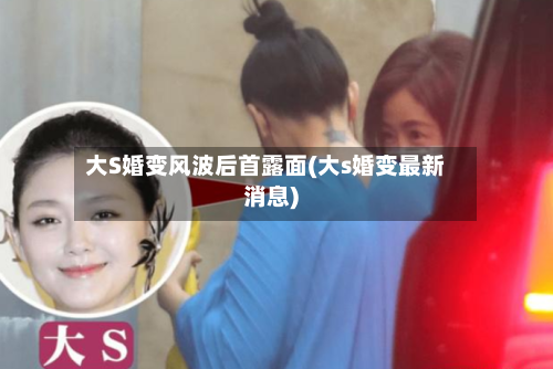 大S婚变风波后首露面(大s婚变最新消息)-第3张图片