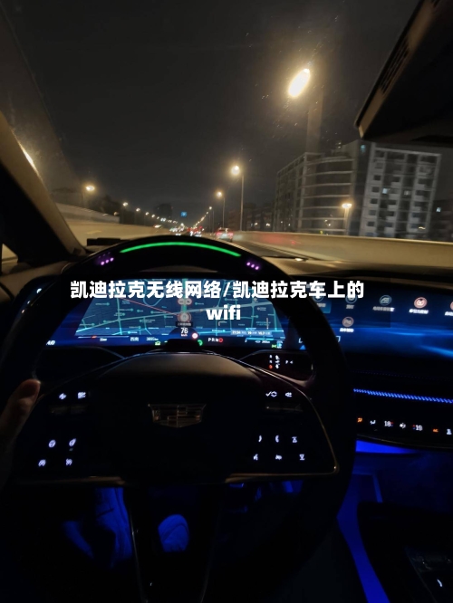 凯迪拉克无线网络/凯迪拉克车上的wifi-第1张图片