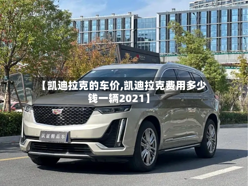 【凯迪拉克的车价,凯迪拉克费用多少钱一辆2021】-第1张图片