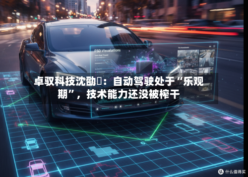 卓驭科技沈劭劼：自动驾驶处于“乐观期”，技术能力还没被榨干-第1张图片