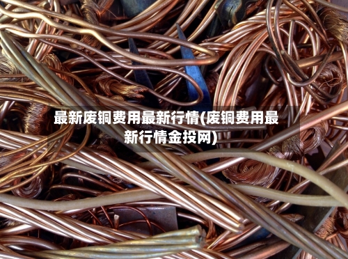 最新废铜费用最新行情(废铜费用最新行情金投网)-第2张图片