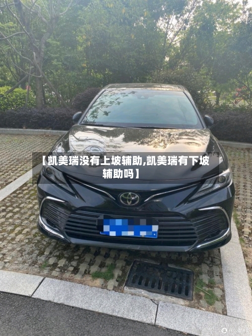【凯美瑞没有上坡辅助,凯美瑞有下坡辅助吗】-第1张图片