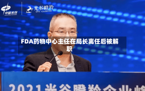 FDA药物中心主任在局长离任后被解职-第2张图片