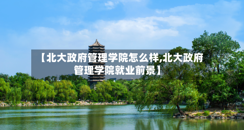 【北大政府管理学院怎么样,北大政府管理学院就业前景】-第3张图片