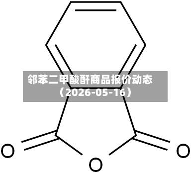 邻苯二甲酸酐商品报价动态（2026-05-16）-第1张图片
