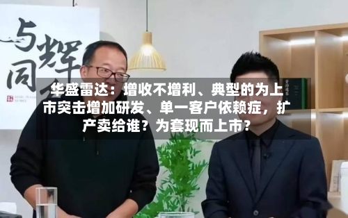华盛雷达：增收不增利、典型的为上市突击增加研发、单一客户依赖症，扩产卖给谁？为套现而上市？-第3张图片