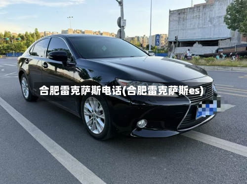 合肥雷克萨斯电话(合肥雷克萨斯es)-第1张图片