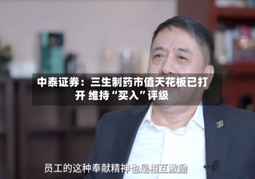 中泰证券：三生制药市值天花板已打开 维持“买入”评级-第2张图片