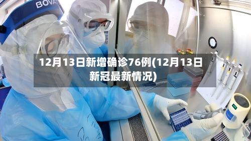 12月13日新增确诊76例(12月13日新冠最新情况)-第1张图片