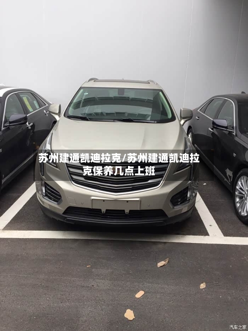 苏州建通凯迪拉克/苏州建通凯迪拉克保养几点上班-第1张图片