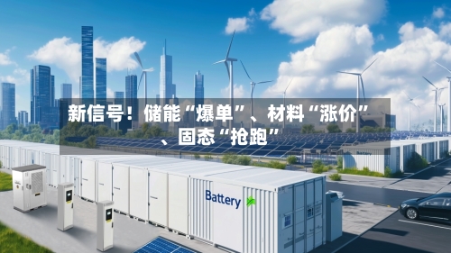 新信号！储能“爆单	”、材料“涨价”	、固态“抢跑”-第1张图片