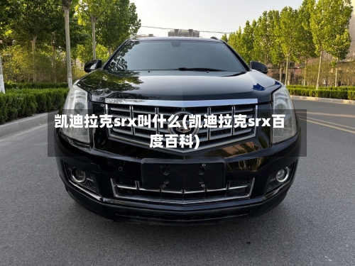 凯迪拉克srx叫什么(凯迪拉克srx百度百科)-第2张图片
