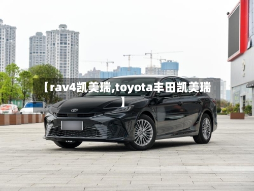 【rav4凯美瑞,toyota丰田凯美瑞】-第2张图片