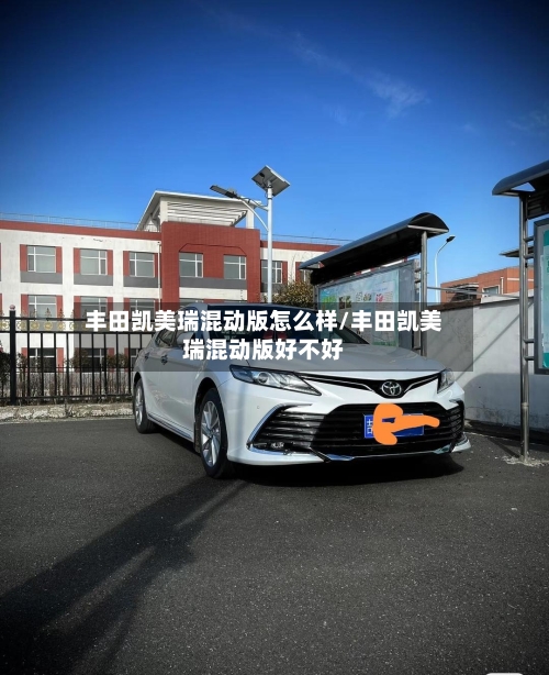 丰田凯美瑞混动版怎么样/丰田凯美瑞混动版好不好-第1张图片