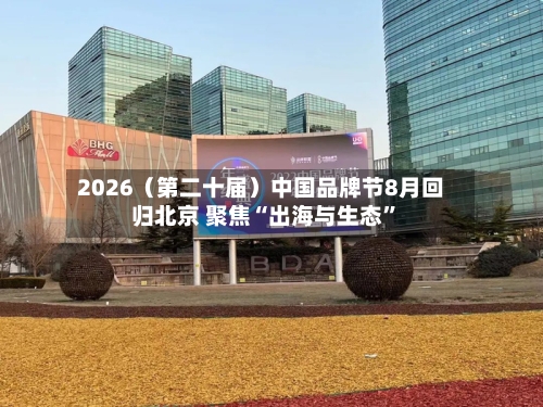 2026（第二十届）中国品牌节8月回归北京 聚焦“出海与生态	”-第1张图片