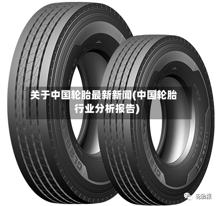 关于中国轮胎最新新闻(中国轮胎行业分析报告)-第3张图片