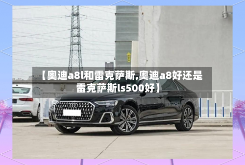 【奥迪a8l和雷克萨斯,奥迪a8好还是雷克萨斯ls500好】-第1张图片