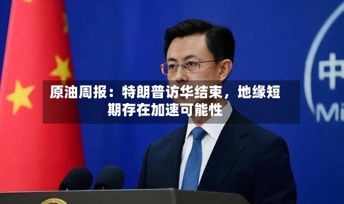 原油周报：特朗普访华结束	，地缘短期存在加速可能性-第2张图片