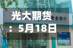 光大期货:5月18日软商品类日报-第2张图片