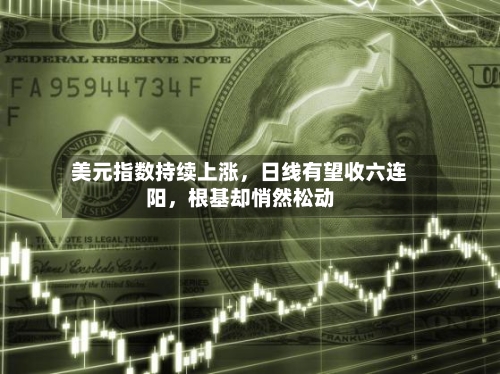 美元指数持续上涨，日线有望收六连阳	，根基却悄然松动-第1张图片