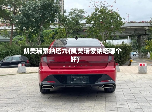 凯美瑞索纳塔九(凯美瑞索纳塔哪个好)-第3张图片