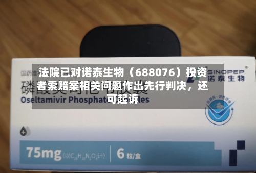 法院已对诺泰生物（688076）投资者索赔案相关问题作出先行判决，还可起诉-第2张图片