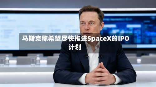 马斯克称希望尽快推进SpaceX的IPO计划-第2张图片