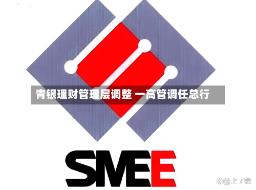 青银理财管理层调整 一高管调任总行-第2张图片