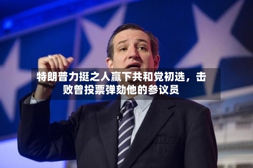 特朗普力挺之人赢下共和党初选，击败曾投票弹劾他的参议员-第2张图片