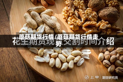 蘑菇期货行情/蘑菇期货行情走势-第2张图片