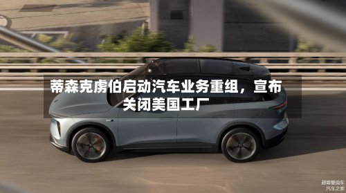 蒂森克虏伯启动汽车业务重组，宣布关闭美国工厂-第1张图片