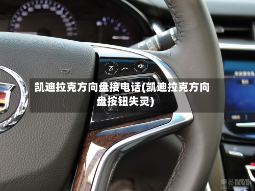 凯迪拉克方向盘接电话(凯迪拉克方向盘按钮失灵)-第1张图片